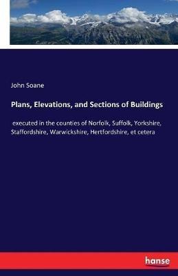 Plans, Elevations, and Sections of Buildings: executed in the counties of Norfolk, Suffolk, Yorkshire, Staffordshire, Warwickshire, Hertfordshire, et cetera - John Soane - cover