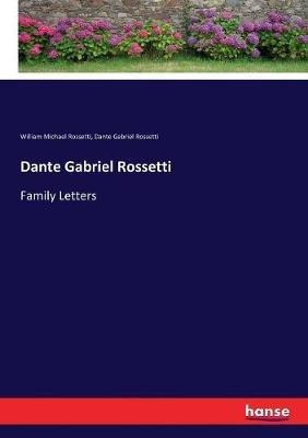 Dante Gabriel Rossetti: Family Letters - Dante Gabriel Rossetti,William Michael Rossetti - cover