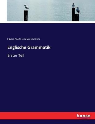 Englische Grammatik: Erster Teil - Eduard Adolf Ferdinand Maetzner - cover