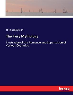 The Fairy Mythology: Illustrative of the Romance and Superstition of Various Countries - Thomas Keightley - cover