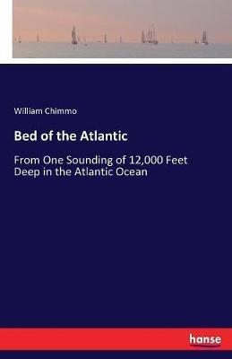 Bed of the Atlantic: From One Sounding of 12,000 Feet Deep in the Atlantic Ocean - William Chimmo - cover