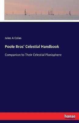 Poole Bros' Celestial Handbook: Companion to Their Celestial Planisphere - Jules A Colas - cover