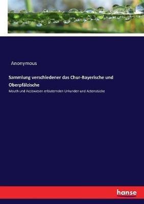 Sammlung verschiedener das Chur-Bayerische und Oberpfälzische: Mauth und Acciswesen erläuternden Urkunden und Actenstücke - Anonymous - cover