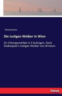 Die lustigen Weiber in Wien: Ein Sittengemählde in 4 Aufzügen. Nach Shakespear's lustigen Weiber von Windsor. - Anonymous - cover