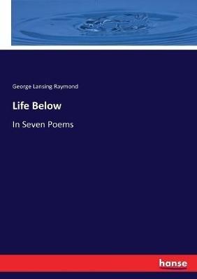 Life Below: In Seven Poems - George Lansing Raymond - cover