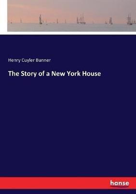 The Story of a New York House - Henry Cuyler Bunner - cover