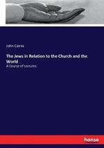 The Jews in Relation to the Church and the World: A Course of Lectures