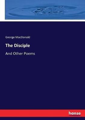 The Disciple: And Other Poems - George MacDonald - cover