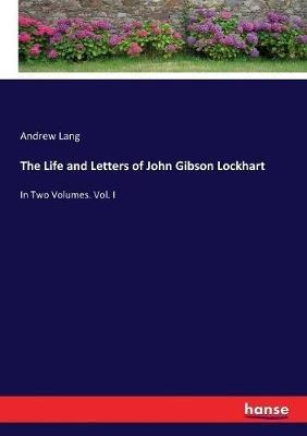 The Life and Letters of John Gibson Lockhart: In Two Volumes. Vol. I - Andrew Lang - cover