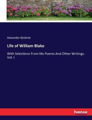 Life of William Blake: With Selections From His Poems And Other Writings. Vol. I - Alexander Gilchrist - cover