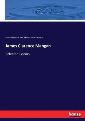 James Clarence Mangan: Selected Poems - Louise Imogen Guiney,James Clarence Mangan - cover
