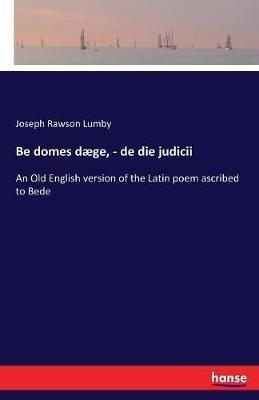 Be domes daege, - de die judicii: An Old English version of the Latin poem ascribed to Bede - Joseph Rawson Lumby - cover