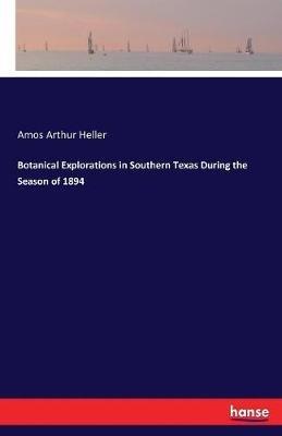 Botanical Explorations in Southern Texas During the Season of 1894 - Amos Arthur Heller - cover