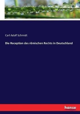 Die Reception des römischen Rechts in Deutschland - Carl Adolf Schmidt - cover