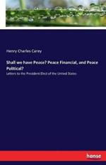 Shall we have Peace? Peace Financial, and Peace Political?: Letters to the President Elect of the United States