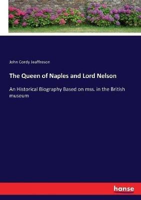 The Queen of Naples and Lord Nelson: An Historical Biography Based on mss. in the British museum - John Cordy Jeaffreson - cover