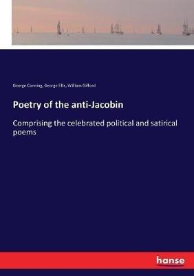 Poetry of the anti-Jacobin: Comprising the celebrated political and satirical poems - George Canning,George Ellis,William Gifford - cover