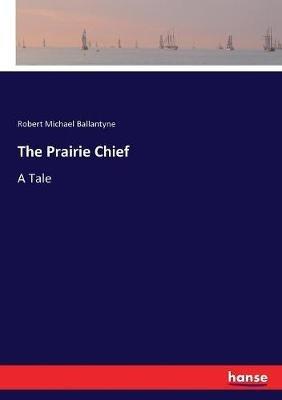 The Prairie Chief: A Tale - Robert Michael Ballantyne - cover