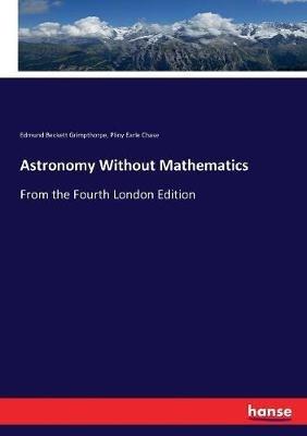 Astronomy Without Mathematics: From the Fourth London Edition - Edmund Beckett Grimpthorpe,Pliny Earle Chase - cover