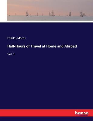 Half-Hours of Travel at Home and Abroad: Vol. 1 - Charles Morris - cover