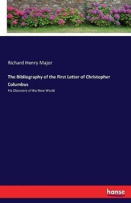 The Bibliography of the First Letter of Christopher Columbus: His Discovery of the New World - Richard Henry Major - cover