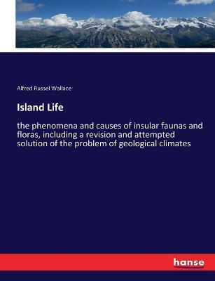 Island Life: the phenomena and causes of insular faunas and floras, including a revision and attempted solution of the problem of geological climates - Alfred Russel Wallace - cover