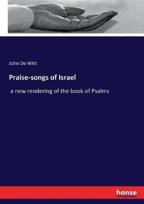 Praise-songs of Israel: a new rendering of the book of Psalms - John De Witt - cover