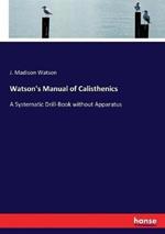 Watson's Manual of Calisthenics: A Systematic Drill-Book without Apparatus