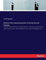 Elements of the comparative grammar of the Indo-Germanic languages: A concise exposition of the history of Sanskrit, Old Iranian ... Old Armenian, Old Greek, Latin, Umbrian-Samnitic, Old Irish, Gothic, Old High German, Lithuanian and Old Bulgarian. Vol. 2