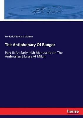 The Antiphonary Of Bangor: Part II: An Early Irish Manuscript In The Ambrosian Library At Milan - Frederick Edward Warren - cover
