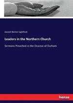 Leaders in the Northern Church: Sermons Preached in the Diocese of Durham
