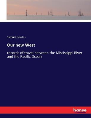 Our new West: records of travel between the Mississippi River and the Pacific Ocean - Samuel Bowles - cover