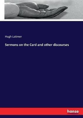 Sermons on the Card and other discourses - Hugh Latimer - cover