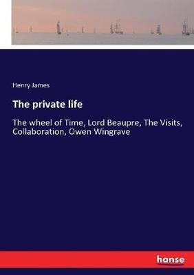 The private life: The wheel of Time, Lord Beaupre, The Visits, Collaboration, Owen Wingrave - Henry James - cover