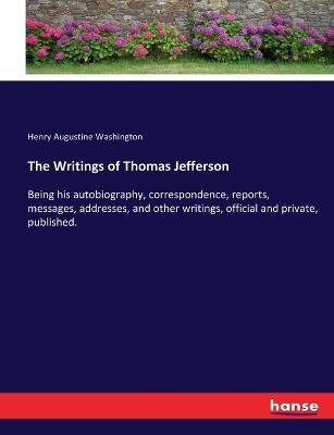 The Writings of Thomas Jefferson: Being his autobiography, correspondence, reports, messages, addresses, and other writings, official and private, published. - Henry Augustine Washington - cover