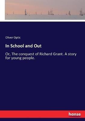 In School and Out: Or, The conquest of Richard Grant. A story for young people. - Oliver Optic - cover