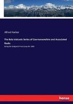 The Bala Volcanic Series of Caernarvonshire and Associated Rocks: Being the Sedgwick Prize Essay for 1888