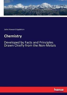 Chemistry: Developed by Facts and Principles Drawn Chiefly from the Non-Metals - John Howard Appleton - cover