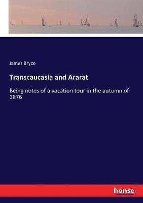 Transcaucasia and Ararat: Being notes of a vacation tour in the autumn of 1876 - James Bryce - cover