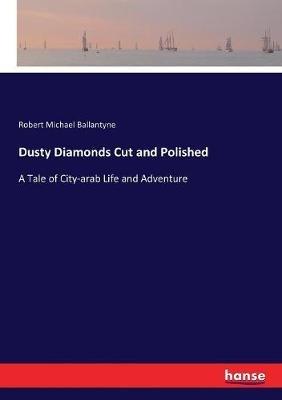 Dusty Diamonds Cut and Polished: A Tale of City-arab Life and Adventure - Robert Michael Ballantyne - cover