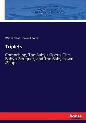 Triplets: Comprising, The Baby's Opera, The Baby's Bouquet, and The Baby's own Æsop - Walter Crane,Edmund Evans - cover