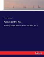 Russian Central Asia: Including Kuldja, Bokhara, Khiva and Merv. Vol. I