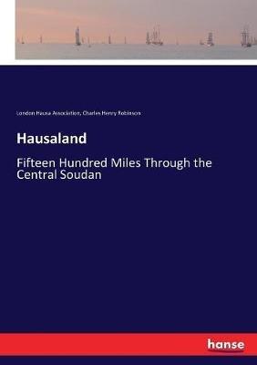 Hausaland: Fifteen Hundred Miles Through the Central Soudan - Charles Henry Robinson,London Hausa Association - cover