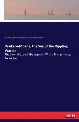 Waikare-Moana, the Sea of the Rippling Waters: The Lake; the Land; the Legends. With a Tramp through Tuhoe land - Elsdon Best,New Zealand Dep of Lands and Survey - cover