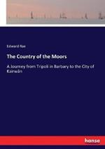 The Country of the Moors: A Journey from Tripoli in Barbary to the City of Kairwân