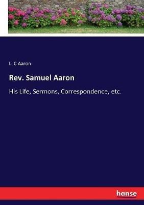 Rev. Samuel Aaron: His Life, Sermons, Correspondence, etc. - L C Aaron - cover