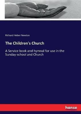 The Children's Church: A Service book and hymnal for use in the Sunday-school and Church - Richard Heber Newton - cover