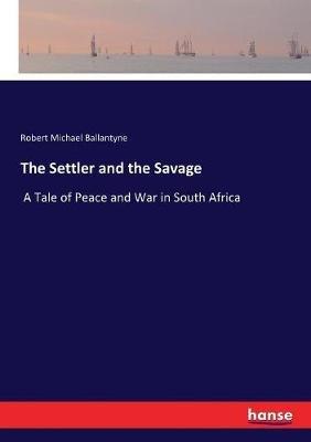 The Settler and the Savage: A Tale of Peace and War in South Africa - Robert Michael Ballantyne - cover