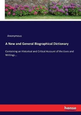 A New and General Biographical Dictionary: Containing an Historical and Critical Account of the Lives and Writings... - Anonymous - cover