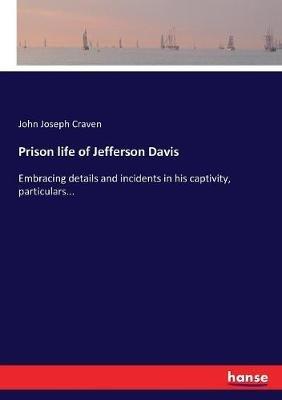 Prison life of Jefferson Davis: Embracing details and incidents in his captivity, particulars... - John J Craven - cover